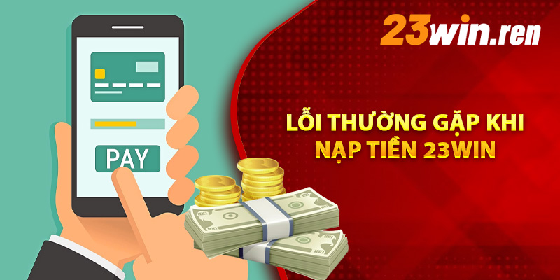 Hướng Dẫn Nạp Tiền 23Win Nhanh Gọn Đảm Bảo Thành Công 2 Lỗi thường gặp trong quá trình nạp tiền 23Win